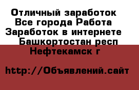 Отличный заработок - Все города Работа » Заработок в интернете   . Башкортостан респ.,Нефтекамск г.